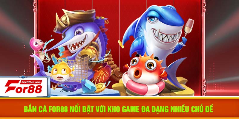 Bắn cá For88 nổi bật với kho game đa dạng nhiều chủ đề