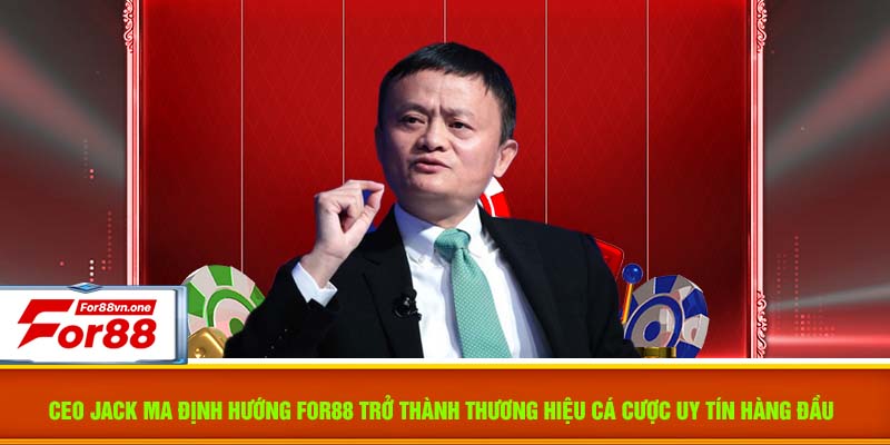 CEO Jack Ma định hướng For88 trở thành thương hiệu cá cược uy tín hàng đầu