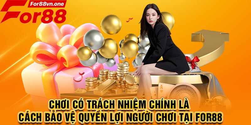 Chơi có trách nhiệm chính là cách bảo vệ quyền lợi người chơi tại For88