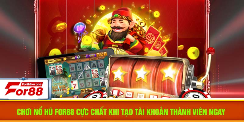 Chơi nổ hũ For88 cực chất khi tạo tài khoản thành viên ngay